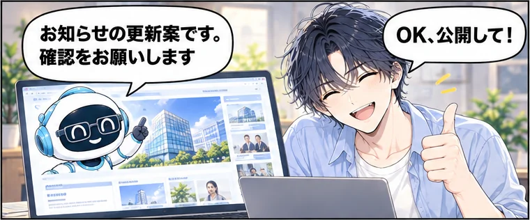 夕方、Web担当がホームページの更新案を見せる。Web担当「お知らせの更新案です。確認をお願いします」社長「OK、公開して！」