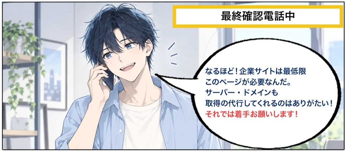 最終確認の電話中。「なるほど！　企業サイトは最低限このページが必要なんだ。サーバー・ドメインも取得の代行してくれるのはありがたい！　それでは着手お願いします！」